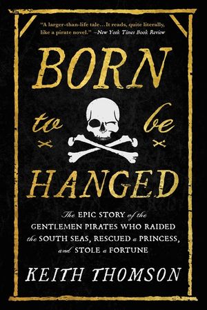 Born to Be Hanged: The Epic Story of the Gentlemen Pirates Who Raided the South Seas, Rescued a Princess, and Stole a Fortune image number 0