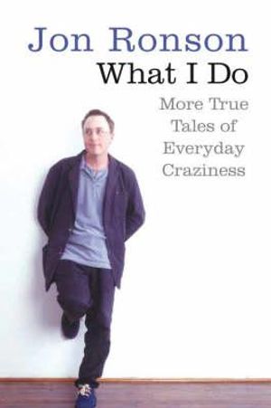 What I Do: More True Tales of Everyday Craziness. Jon Ronson image number 0