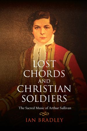 Lost Chords and Christian Soldiers: The Sacred Music of Arthur Sullivan image number 0