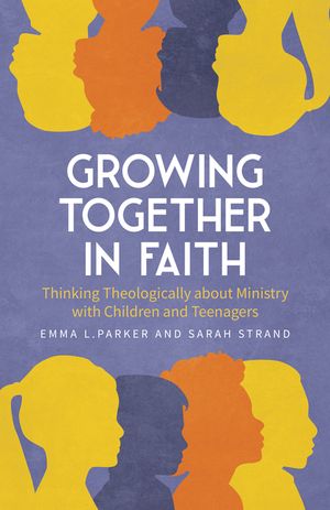 Growing Together in Faith: Thinking Theologically about Ministry with Children and Young People image number 0