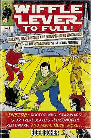 Wiffle Lever to Full!: Daleks, Death Stars and Dreamy-Eyed Nostalgia at the Strangest Sci-Fi Conventions. Bob Fischer image number 0