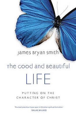 The Good and Beautiful Life: Putting on the Character of Christ. by James Bryan Smith image number 0