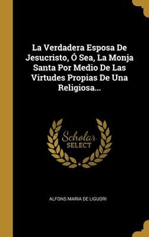 La Verdadera Esposa De Jesucristo, &Oacute; Sea, La Monja Santa Por Medio De Las Virtudes Propias De Una Religiosa... image number 0