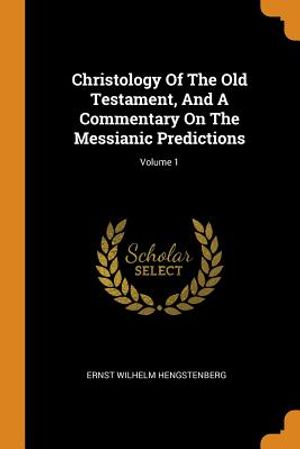 Christology of the Old Testament, and a Commentary on the Messianic Predictions; Volume 1 image number 0