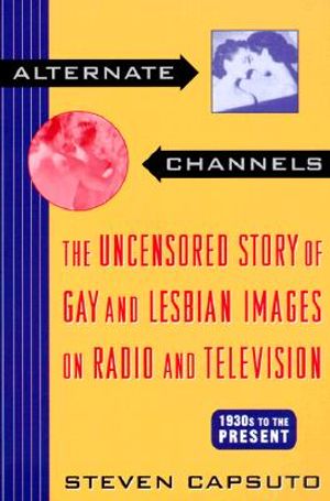 Alternate Channels: The Uncensored Story of Gay and Lesbian Images on Radio and Television: 1930s to the Present image number 0