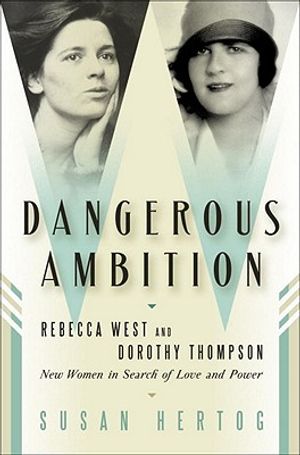 Dangerous Ambition: Rebecca West and Dorothy Thompson: New Women in Search of Love and Power image number 0