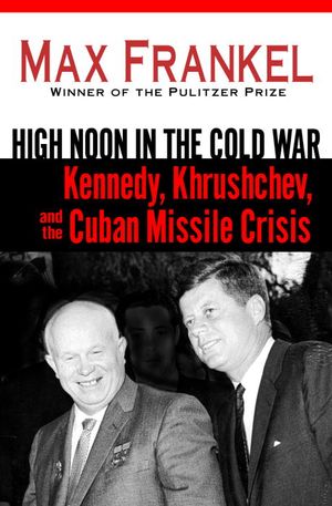 High Noon in the Cold War: Kennedy, Khrushchev, and the Cuban Missile Crisis image number 0