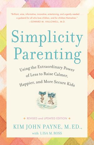 Simplicity Parenting: Using the Extraordinary Power of Less to Raise Calmer, Happier, and More Secure Kids image number 0