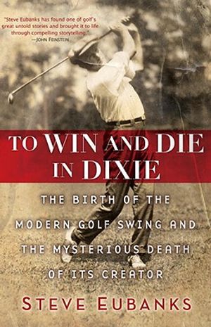 To Win and Die in Dixie: The Birth of the Modern Golf Swing and the Mysterious Death of Its Creator image number 0