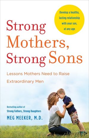 Strong Mothers, Strong Sons: Lessons Mothers Need to Raise Extraordinary Men image number 0