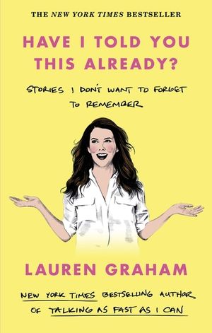 Have I Told You This Already?: Stories I Don't Want to Forget to Remember - The New York Times Bestseller from the Gilmore Girls Star image number 0