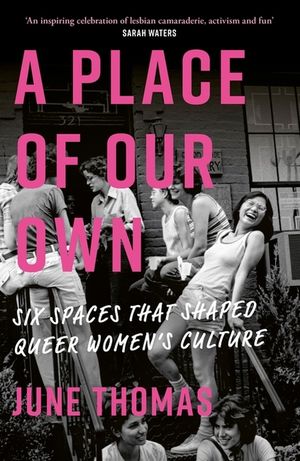 A Place of Our Own: Six Spaces That Shaped Queer Women's Culture - 'an Inspiring Celebration of Lesbian Camaraderie, Activism and Fun' (Sarah Waters) image number 0