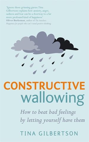 Constructive Wallowing : How to Beat Bad Feelings by Letting Yourself Have Them image number 0