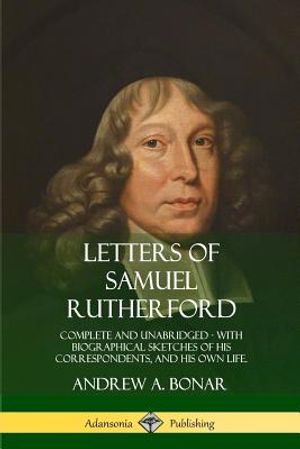 Letters of Samuel Rutherford: Complete and Unabridged, with biographical sketches of his correspondents, and of his own life image number 0