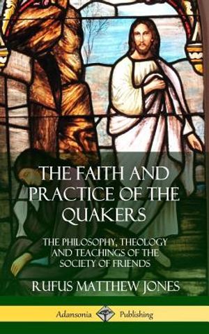 The Faith and Practice of the Quakers: The Philosophy, Theology and Teachings of the Society of Friends (Hardcover) image number 0