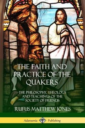 The Faith and Practice of the Quakers: The Philosophy, Theology and Teachings of the Society of Friends image number 0