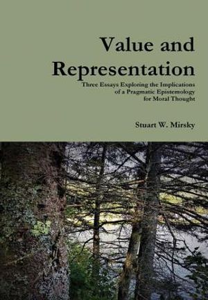 Value and Representation: Three Essays Exploring the Implications of a Pragmatic Epistemology for Moral Thought image number 0