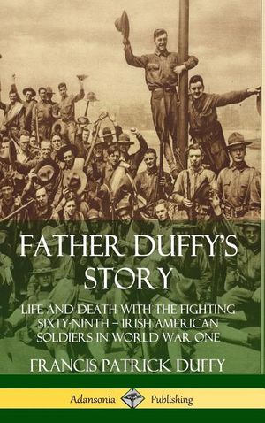 Father Duffy's Story: Life and Death with the Fighting Sixty-Ninth ? Irish American Soldiers in World War One (Hardcover) image number 0