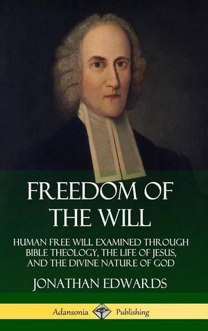 Freedom of the Will: Human Free Will Examined Through Bible Theology, the Life of Jesus, and the Divine Nature of God (Hardcover) image number 0