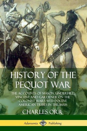 History of the Pequot War: The Accounts of Mason, Underhill, Vincent and Gardener on the Colonist Wars with Native American Tribes in the 1600s image number 0