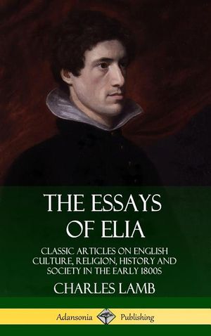The Essays of Elia: Classic Articles on English Culture, Religion, History and Society in the early 1800s (Hardcover) image number 0