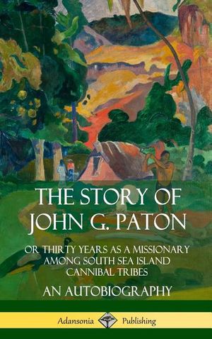 The Story of John G. Paton: Or Thirty Years as a Missionary Among South Sea Island Cannibal Tribes, An Autobiography (Hardcover) image number 0