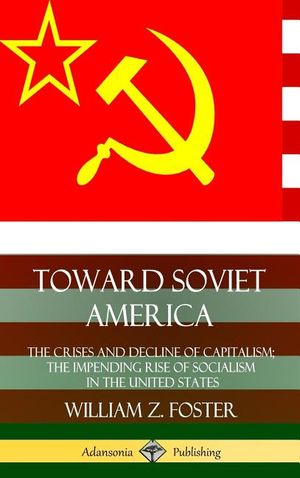 Toward Soviet America: The Crises and Decline of Capitalism; the Impending Rise of Socialism in the United States (Hardcover) image number 0
