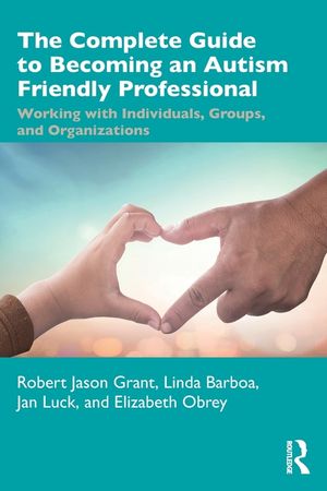 The the Complete Guide to Becoming an Autism Friendly Professional: Working with Individuals, Groups, and Organizations image number 0
