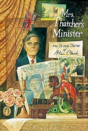 Mrs. Thatcher's Minister: The Private Diaries of Alan Clark image number 0