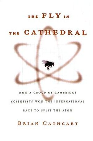 The Fly in the Cathedral: How a Group of Cambridge Scientists Won the International Race to Split the Atom image number 0