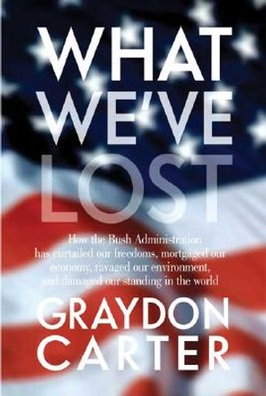 What We've Lost: How the Bush Administration Has Curtailed Our Freedoms, Mortgaged Our Economy, Ravaged Our Environment, and Damaged Ou image number 0