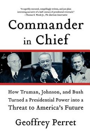 Commander in Chief: How Truman, Johnson, and Bush Turned a Presidential Power Into a Threat to America's Future image number 0
