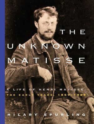 The Unknown Matisse: A Life of Henri Matisse: The Early Years, 1869-1908 image number 0