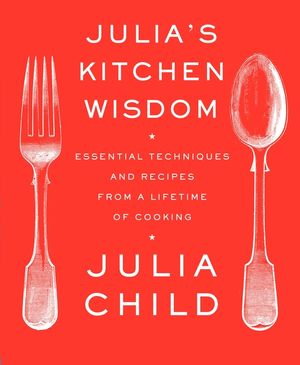 Julia's Kitchen Wisdom: Essential Techniques and Recipes from a Lifetime of Cooking: A Cookbook image number 0