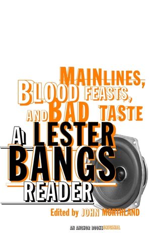 Main Lines, Blood Feasts, and Bad Taste: A Lester Bangs Reader image number 0
