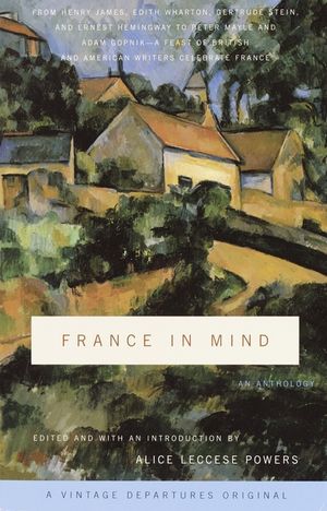France in Mind: An Anthology: From Henry James, Edith Wharton, Gertrude Stein, and Ernest Hemingway to Peter Mayle and Adam Gopnik--A Feast of Briti image number 0