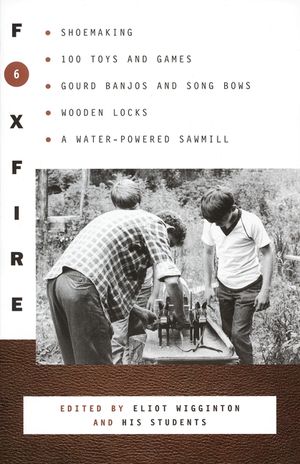 Foxfire 6: Shoemaking, 100 Toys and Games, Gourd Banjos and Song Bows, Wooden Locks, a Water-Powered Sawmill image number 0