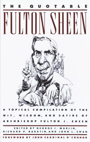 The Quotable Fulton Sheen: A Topical Compilation of the Wit, Wisdom, and Satire of Archbishop Fulton J. Sheen image number 0