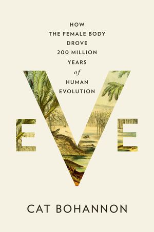 Eve: How the Female Body Drove 200 Million Years of Human Evolution image number 0