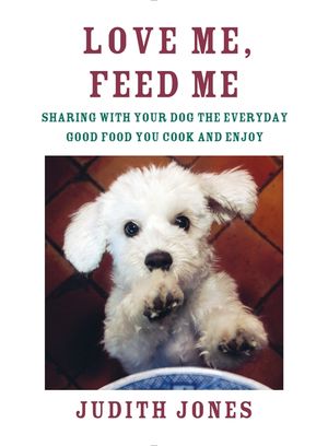 Love Me, Feed Me: Sharing with Your Dog the Everyday Good Food You Cook and Enjoy image number 0