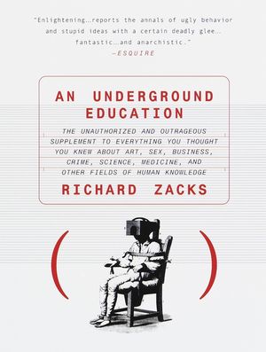 An Underground Education: The Unauthorized and Outrageous Supplement to Everything You Thought You Knew about Art, Sex, Business, Crime, Science image number 0