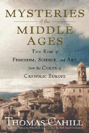 Mysteries of the Middle Ages: The Rise of Feminism, Science, and Art from the Cults of Catholic Europe image number 0