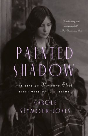 Painted Shadow: The Life of Vivienne Eliot, First Wife of T. S. Eliot image number 0