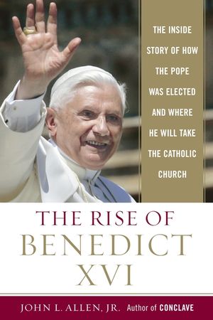 The Rise of Benedict XVI: The Inside Story of How the Pope Was Elected and Where He Will Take the Catholic Church image number 0