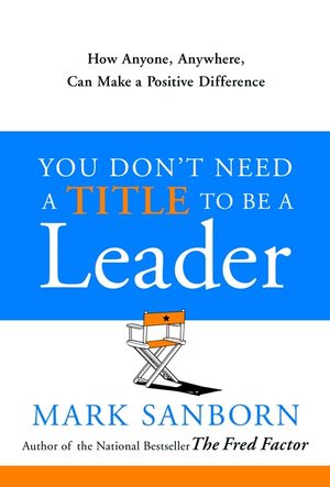 You Don't Need a Title to Be a Leader: How Anyone, Anywhere, Can Make a Positive Difference image number 0