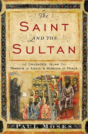 The Saint and the Sultan: The Crusades, Islam, and Francis of Assisi's Mission of Peace image number 0