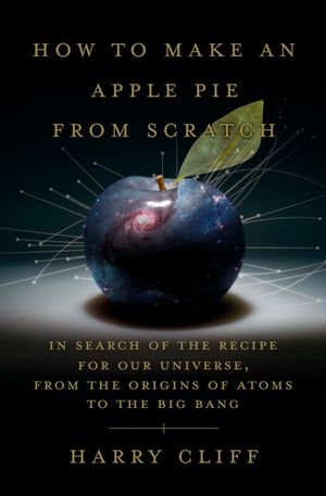 How to Make an Apple Pie from Scratch: In Search of the Recipe for Our Universe, from the Origins of Atoms to the Big Bang image number 0