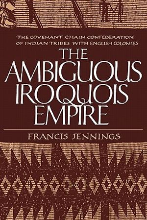 The Ambiguous Iroquois Empire: The Covenant Chain Confederation of Indian Tribes with English Colonies image number 0