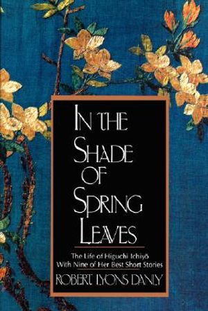 In the Shade of Spring Leaves: The Life of Higuchi Ichiyo, with Nine of Her Best Stories image number 0