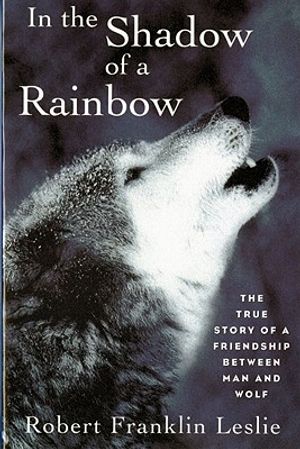 In the Shadow of a Rainbow: The True Story of a Friendship Between Man and Wolf image number 0